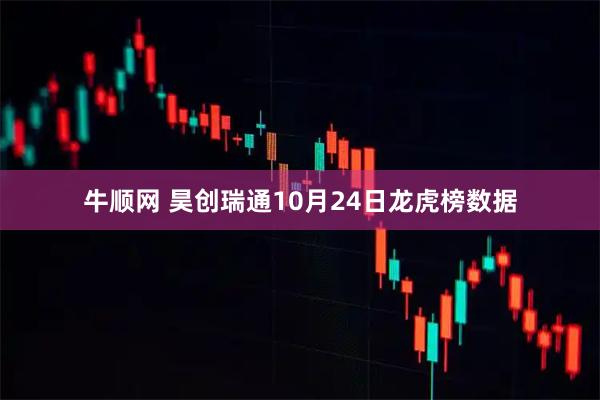 牛顺网 昊创瑞通10月24日龙虎榜数据